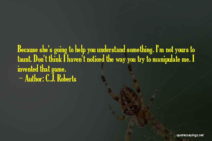 C.J. Roberts Quotes: Because She's Going To Help You Understand Something. I'm Not Yours To Taunt. Don't Think I Haven't Noticed The Way