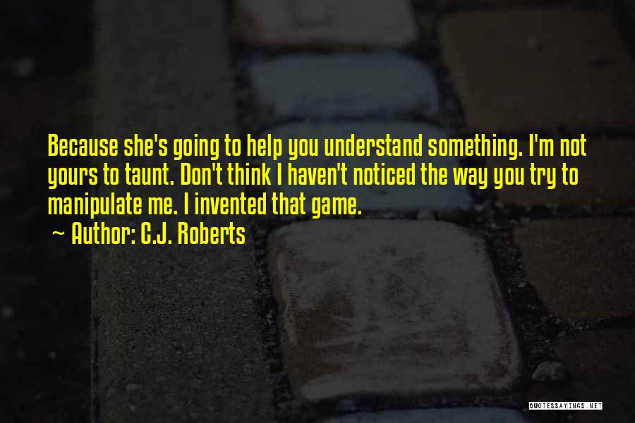 C.J. Roberts Quotes: Because She's Going To Help You Understand Something. I'm Not Yours To Taunt. Don't Think I Haven't Noticed The Way