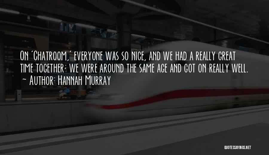Hannah Murray Quotes: On 'chatroom,' Everyone Was So Nice, And We Had A Really Great Time Together; We Were Around The Same Age