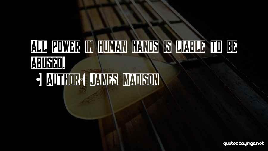 James Madison Quotes: All Power In Human Hands Is Liable To Be Abused.