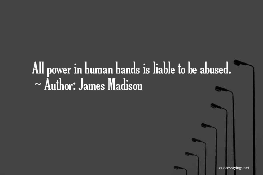 James Madison Quotes: All Power In Human Hands Is Liable To Be Abused.