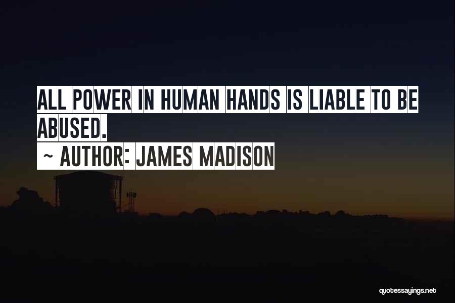 James Madison Quotes: All Power In Human Hands Is Liable To Be Abused.