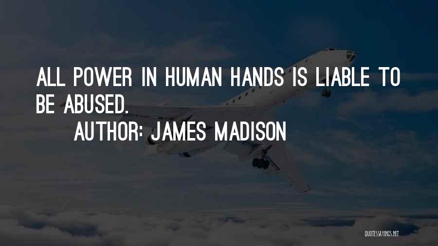 James Madison Quotes: All Power In Human Hands Is Liable To Be Abused.