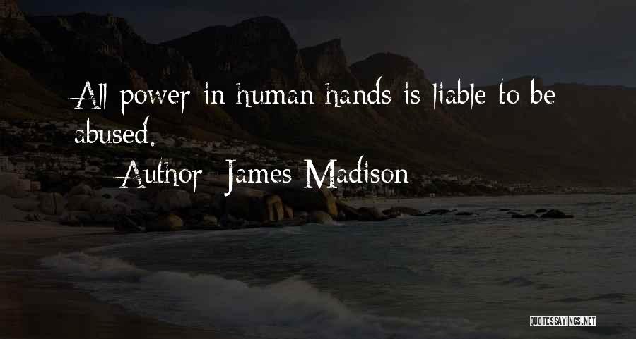 James Madison Quotes: All Power In Human Hands Is Liable To Be Abused.