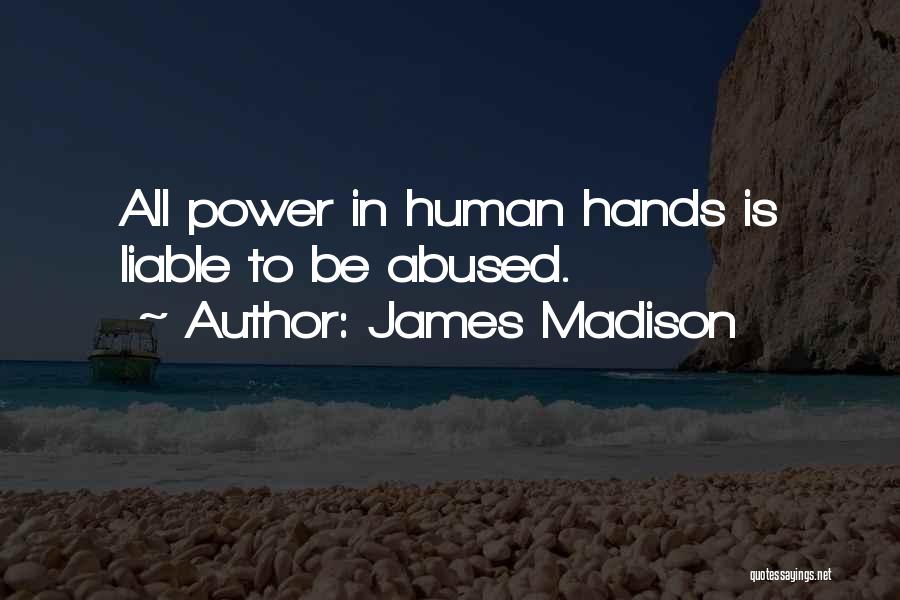 James Madison Quotes: All Power In Human Hands Is Liable To Be Abused.