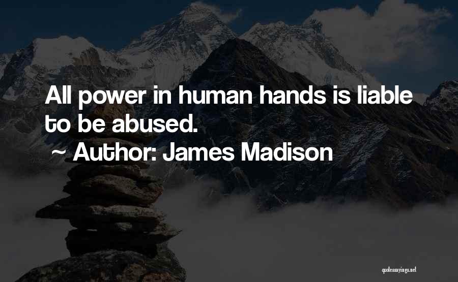 James Madison Quotes: All Power In Human Hands Is Liable To Be Abused.