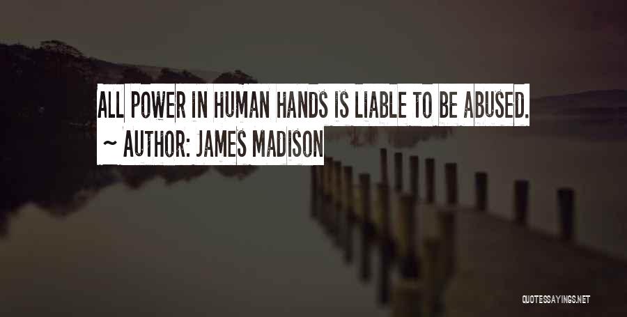 James Madison Quotes: All Power In Human Hands Is Liable To Be Abused.