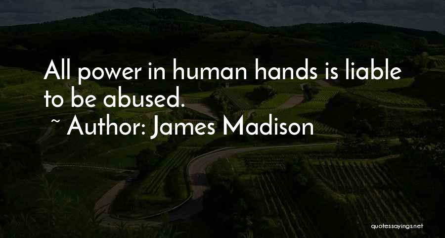 James Madison Quotes: All Power In Human Hands Is Liable To Be Abused.