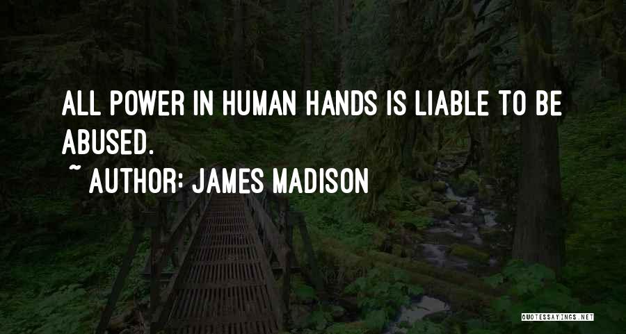 James Madison Quotes: All Power In Human Hands Is Liable To Be Abused.