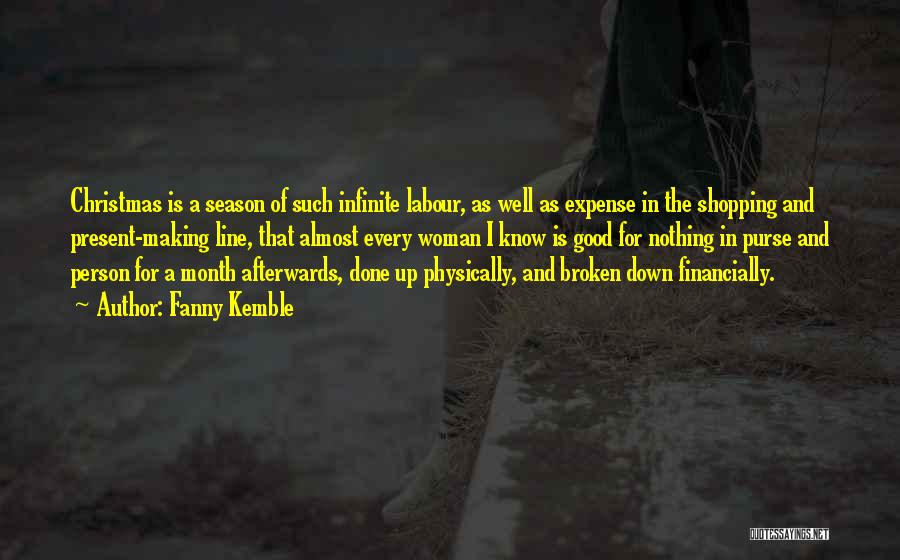Fanny Kemble Quotes: Christmas Is A Season Of Such Infinite Labour, As Well As Expense In The Shopping And Present-making Line, That Almost