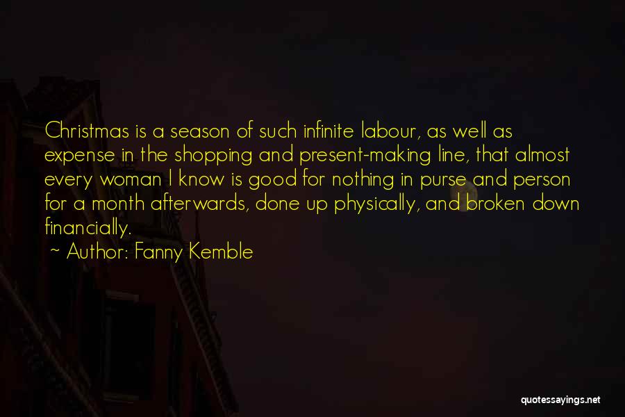 Fanny Kemble Quotes: Christmas Is A Season Of Such Infinite Labour, As Well As Expense In The Shopping And Present-making Line, That Almost