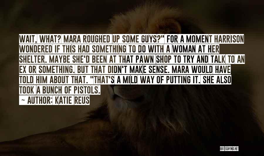 Katie Reus Quotes: Wait, What? Mara Roughed Up Some Guys? For A Moment Harrison Wondered If This Had Something To Do With A