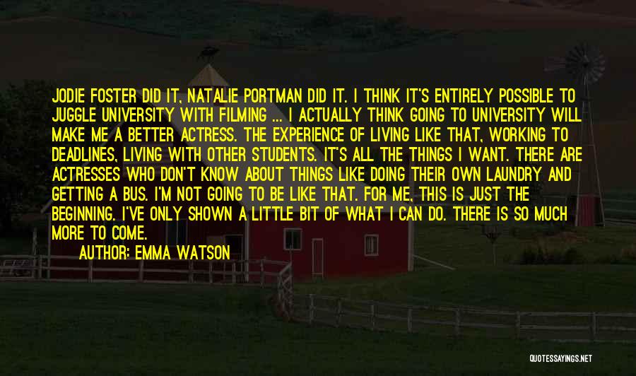 Emma Watson Quotes: Jodie Foster Did It, Natalie Portman Did It. I Think It's Entirely Possible To Juggle University With Filming ... I