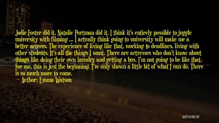 Emma Watson Quotes: Jodie Foster Did It, Natalie Portman Did It. I Think It's Entirely Possible To Juggle University With Filming ... I