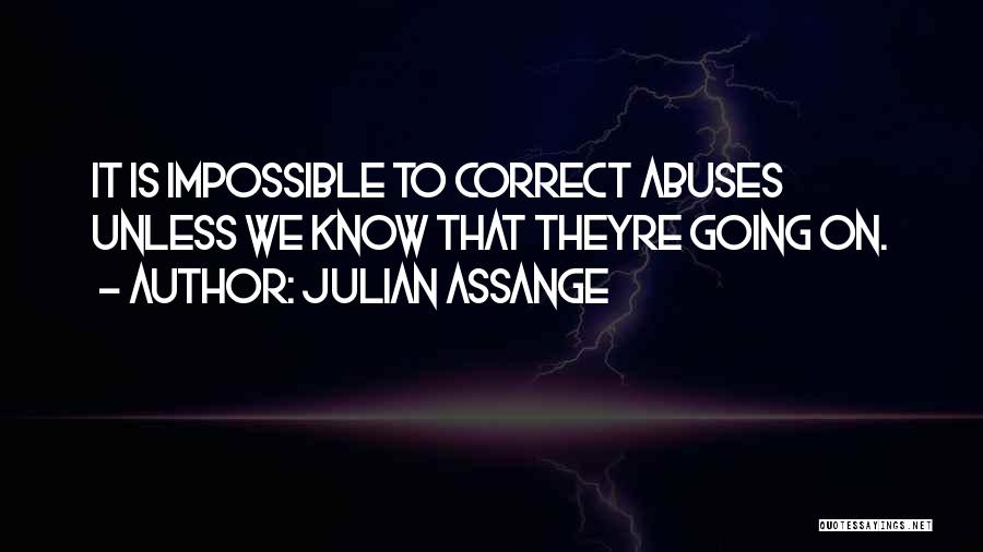 Julian Assange Quotes: It Is Impossible To Correct Abuses Unless We Know That Theyre Going On.