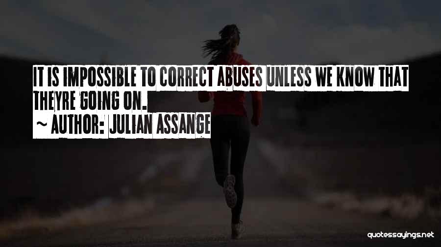 Julian Assange Quotes: It Is Impossible To Correct Abuses Unless We Know That Theyre Going On.