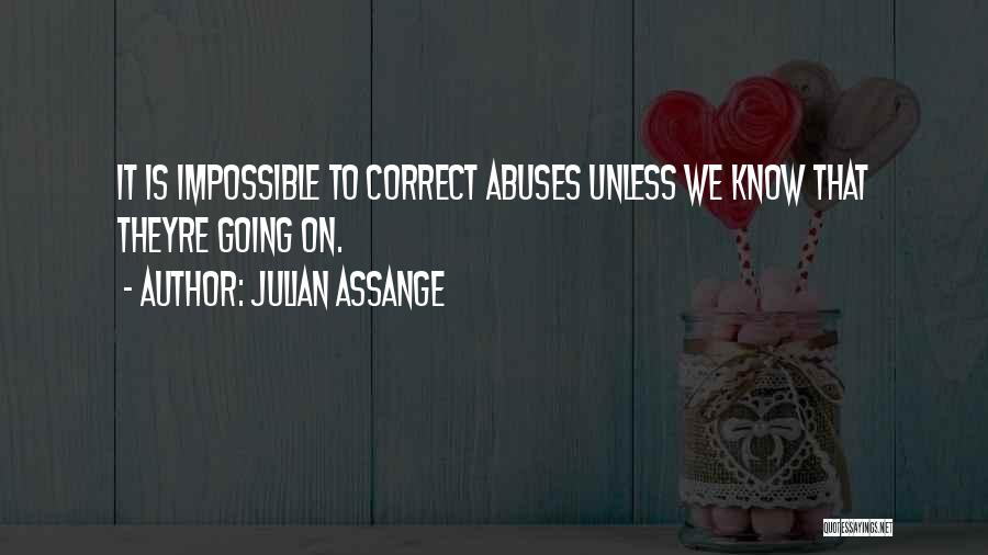 Julian Assange Quotes: It Is Impossible To Correct Abuses Unless We Know That Theyre Going On.