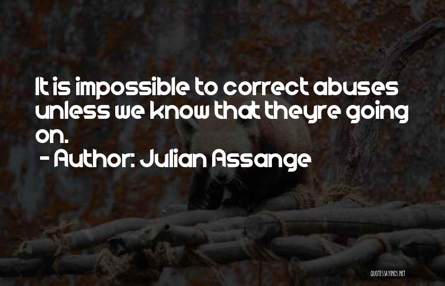 Julian Assange Quotes: It Is Impossible To Correct Abuses Unless We Know That Theyre Going On.