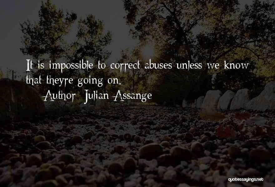 Julian Assange Quotes: It Is Impossible To Correct Abuses Unless We Know That Theyre Going On.