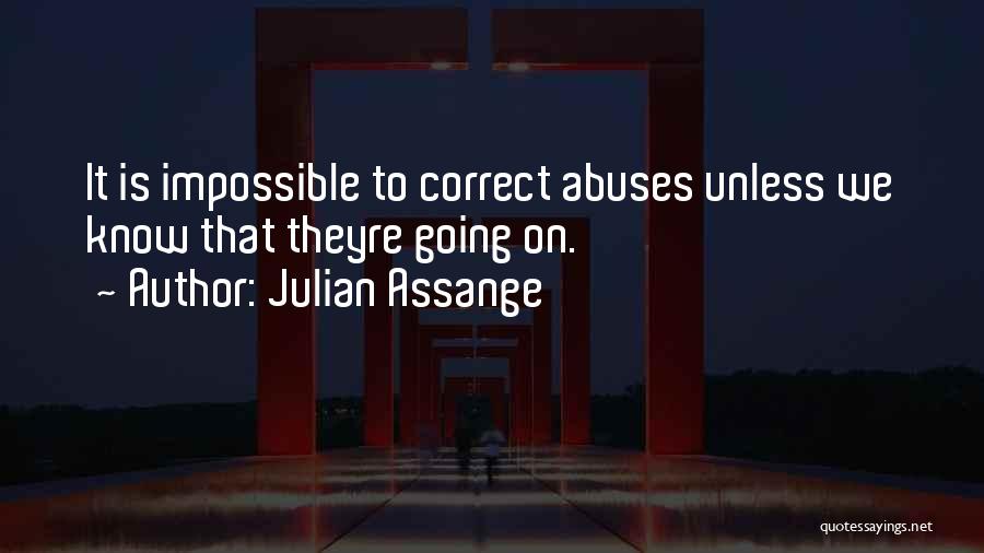 Julian Assange Quotes: It Is Impossible To Correct Abuses Unless We Know That Theyre Going On.