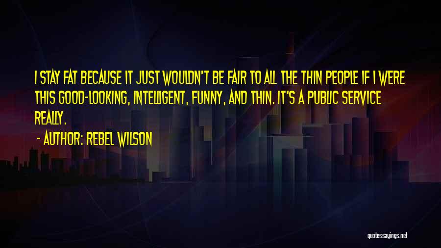 Rebel Wilson Quotes: I Stay Fat Because It Just Wouldn't Be Fair To All The Thin People If I Were This Good-looking, Intelligent,