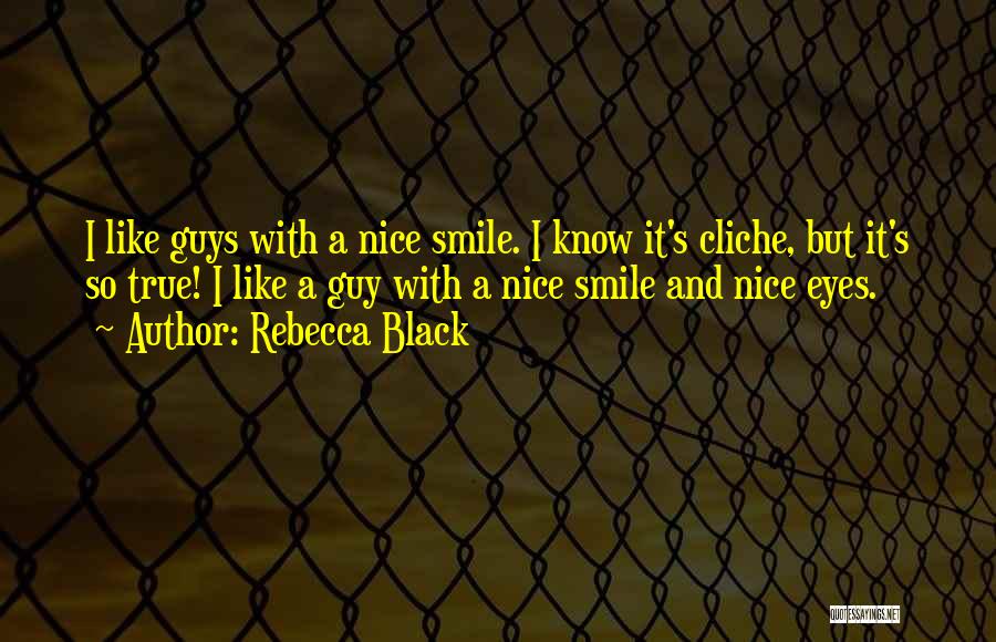 Rebecca Black Quotes: I Like Guys With A Nice Smile. I Know It's Cliche, But It's So True! I Like A Guy With