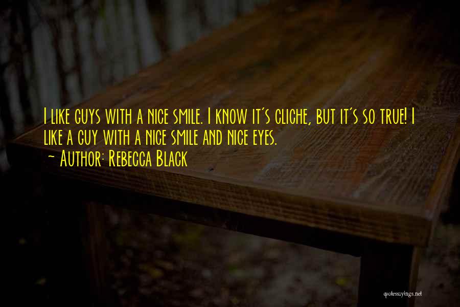 Rebecca Black Quotes: I Like Guys With A Nice Smile. I Know It's Cliche, But It's So True! I Like A Guy With