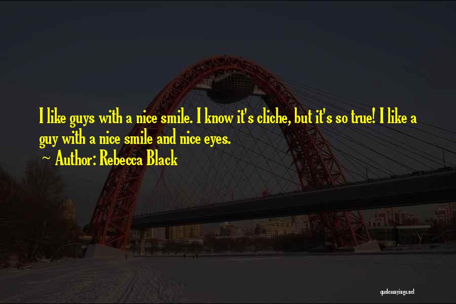 Rebecca Black Quotes: I Like Guys With A Nice Smile. I Know It's Cliche, But It's So True! I Like A Guy With