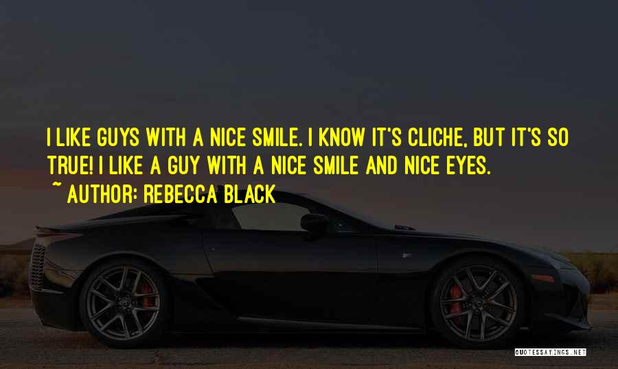 Rebecca Black Quotes: I Like Guys With A Nice Smile. I Know It's Cliche, But It's So True! I Like A Guy With