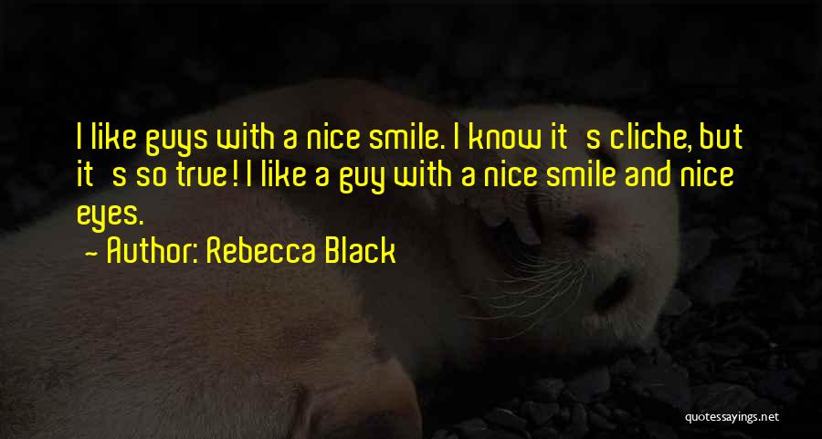 Rebecca Black Quotes: I Like Guys With A Nice Smile. I Know It's Cliche, But It's So True! I Like A Guy With