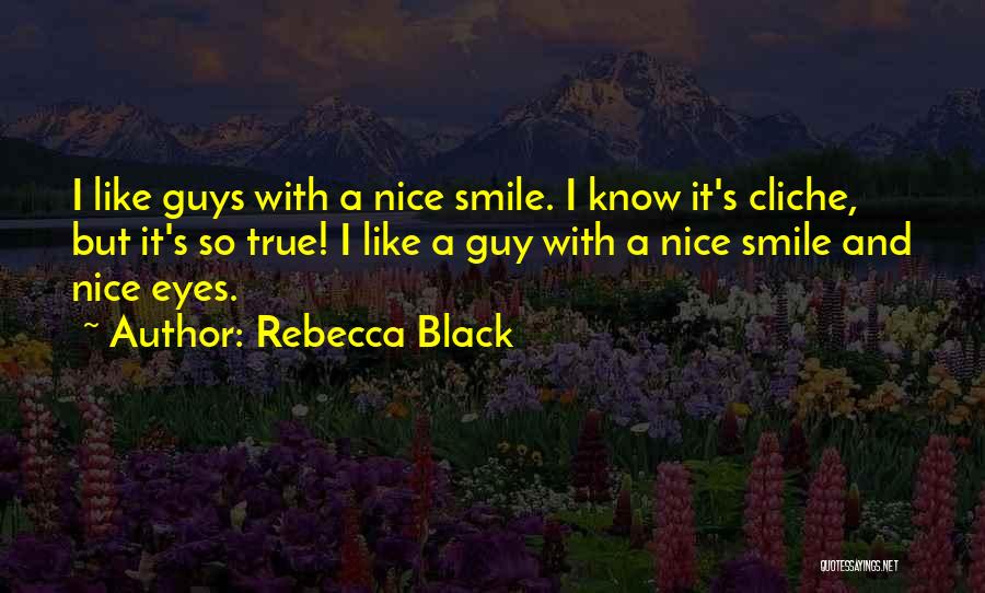 Rebecca Black Quotes: I Like Guys With A Nice Smile. I Know It's Cliche, But It's So True! I Like A Guy With
