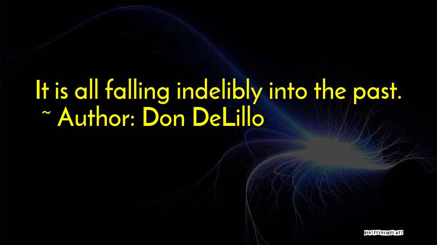 Don DeLillo Quotes: It Is All Falling Indelibly Into The Past.
