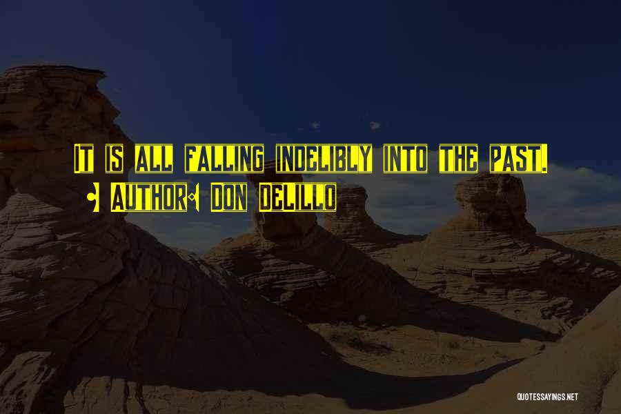 Don DeLillo Quotes: It Is All Falling Indelibly Into The Past.