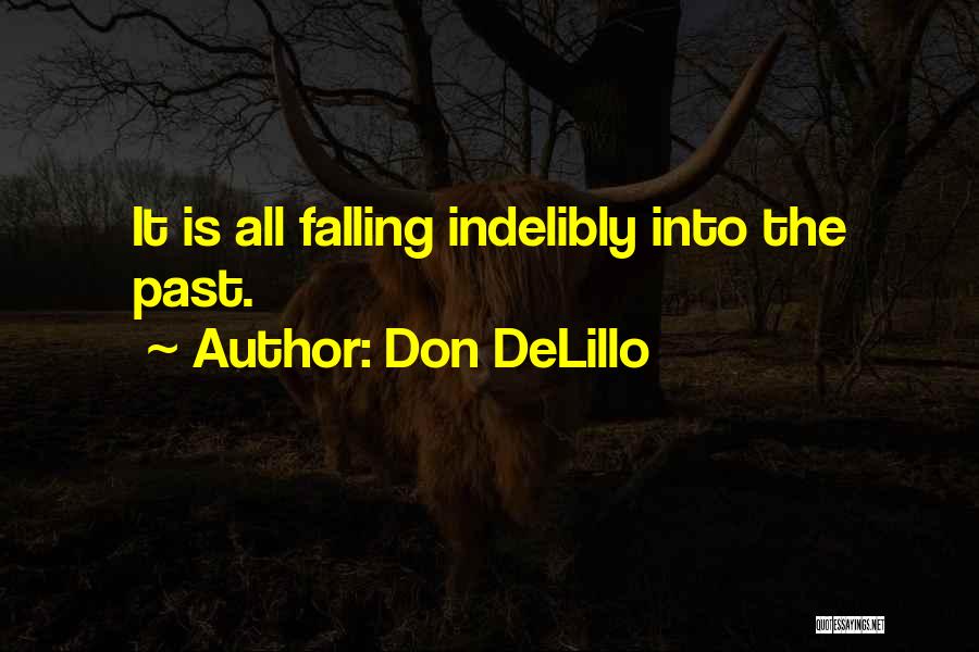 Don DeLillo Quotes: It Is All Falling Indelibly Into The Past.