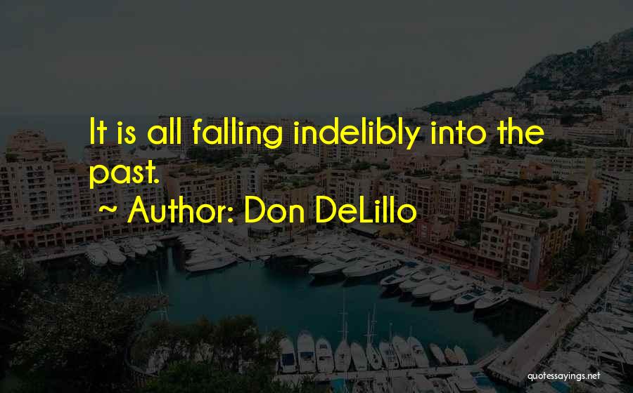Don DeLillo Quotes: It Is All Falling Indelibly Into The Past.