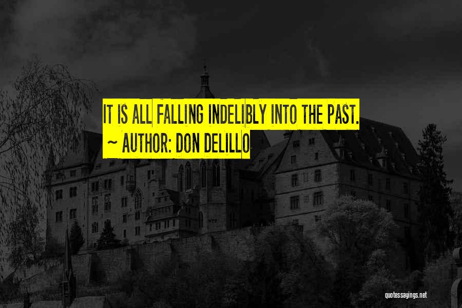 Don DeLillo Quotes: It Is All Falling Indelibly Into The Past.