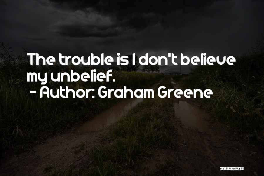 Graham Greene Quotes: The Trouble Is I Don't Believe My Unbelief.