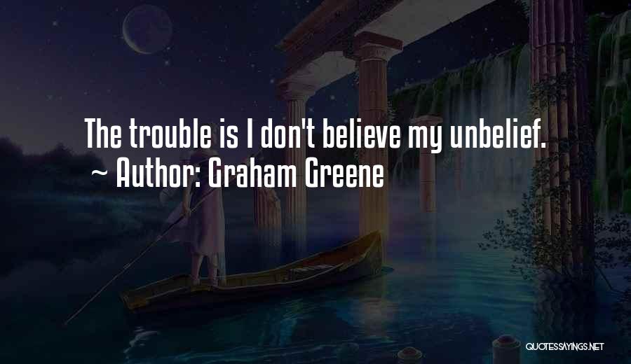 Graham Greene Quotes: The Trouble Is I Don't Believe My Unbelief.