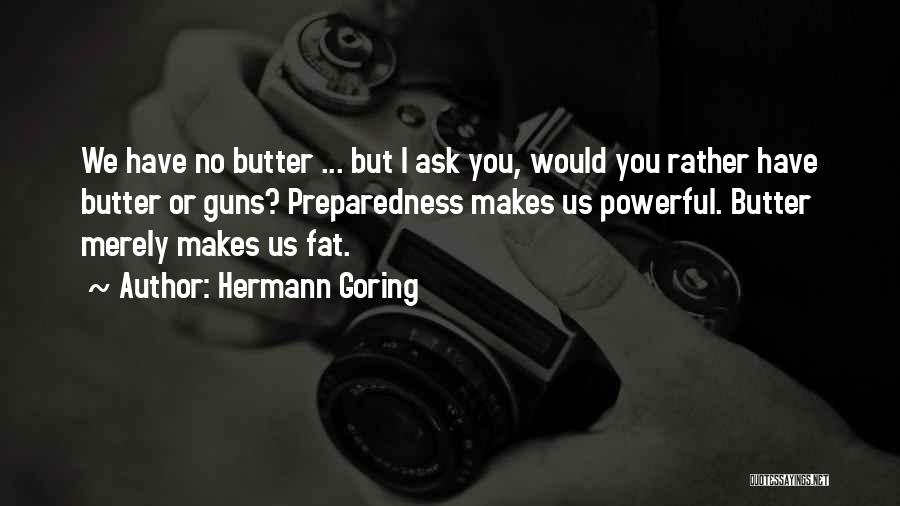 Hermann Goring Quotes: We Have No Butter ... But I Ask You, Would You Rather Have Butter Or Guns? Preparedness Makes Us Powerful.