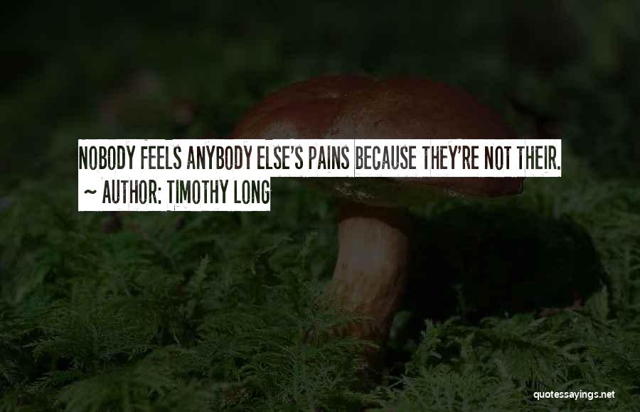 Timothy Long Quotes: Nobody Feels Anybody Else's Pains Because They're Not Their.