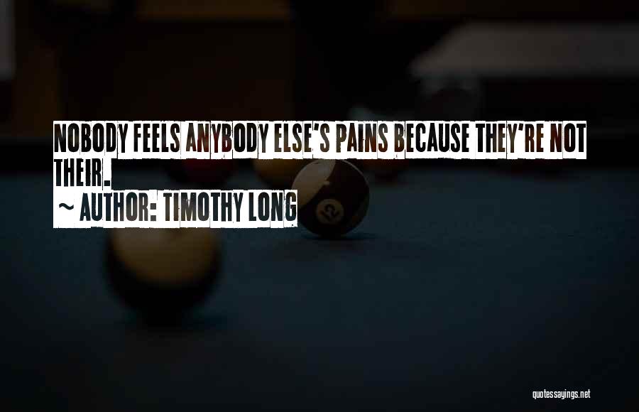 Timothy Long Quotes: Nobody Feels Anybody Else's Pains Because They're Not Their.
