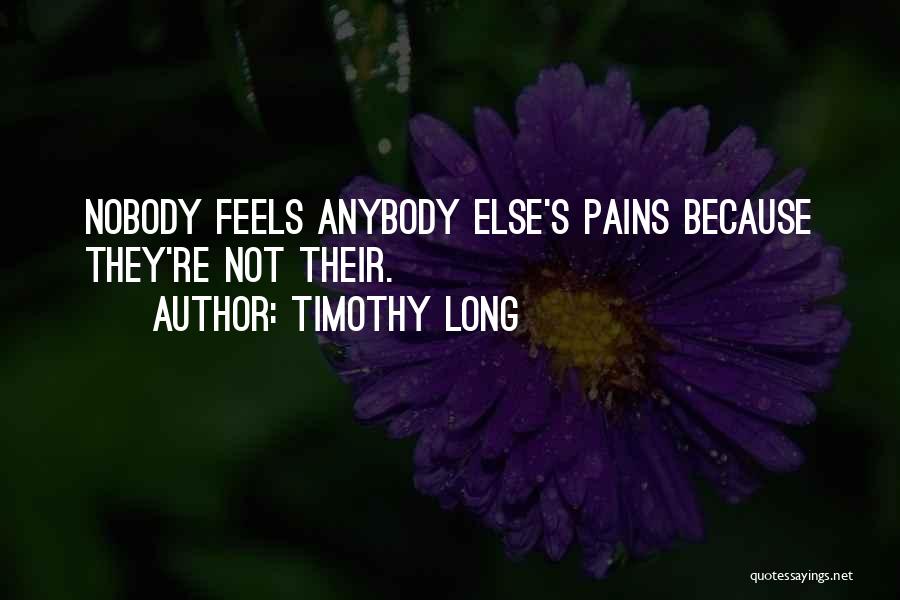 Timothy Long Quotes: Nobody Feels Anybody Else's Pains Because They're Not Their.