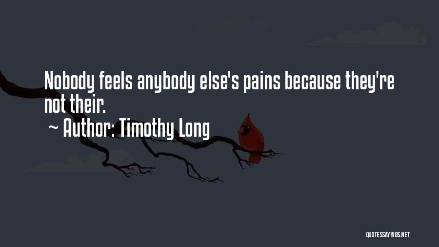Timothy Long Quotes: Nobody Feels Anybody Else's Pains Because They're Not Their.