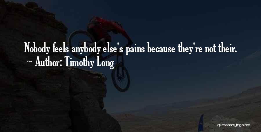 Timothy Long Quotes: Nobody Feels Anybody Else's Pains Because They're Not Their.