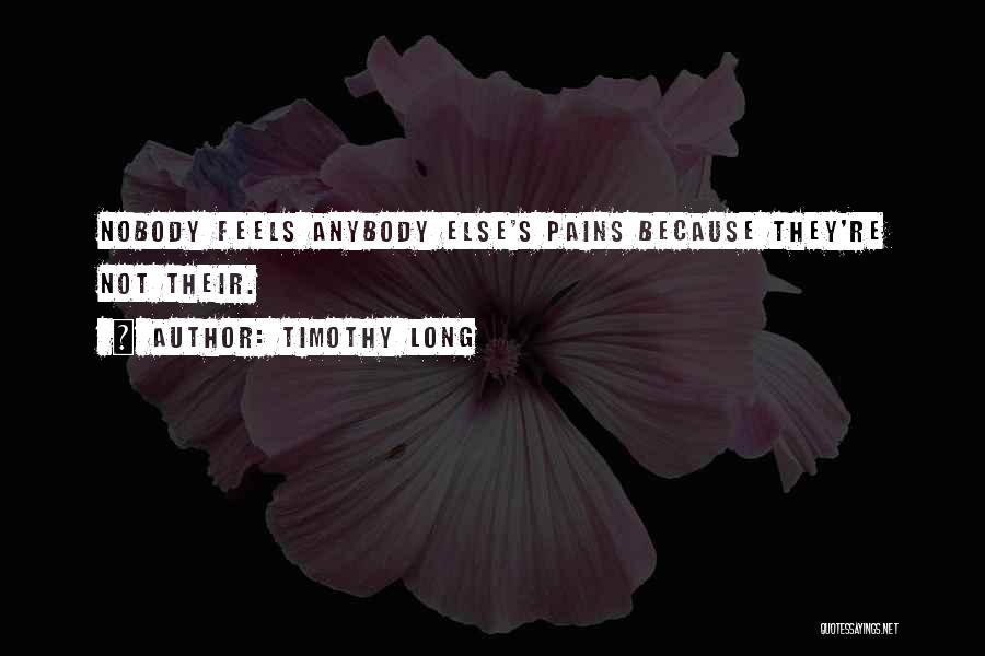 Timothy Long Quotes: Nobody Feels Anybody Else's Pains Because They're Not Their.