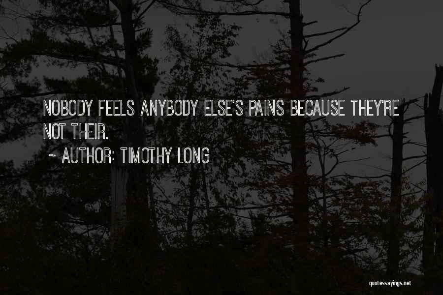 Timothy Long Quotes: Nobody Feels Anybody Else's Pains Because They're Not Their.