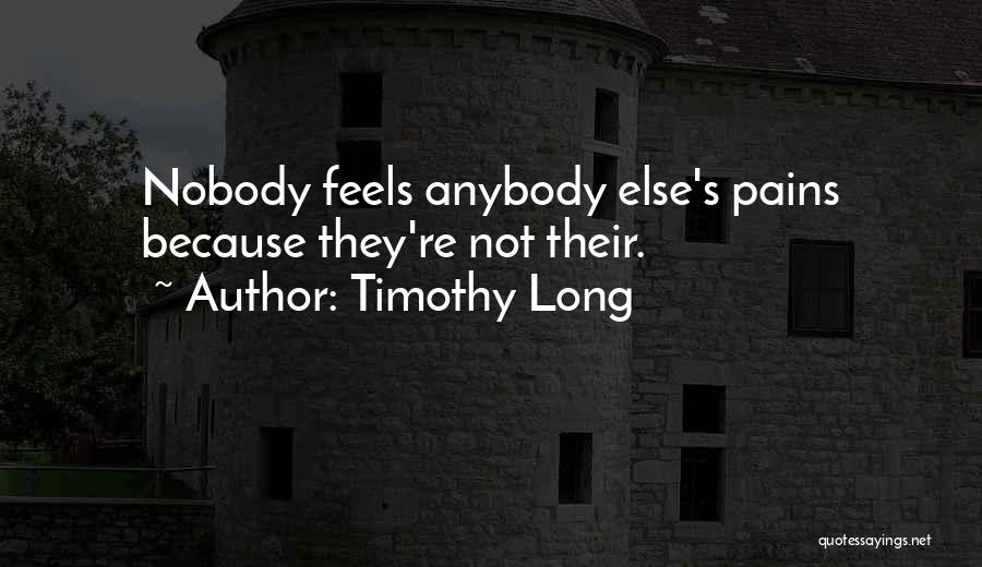 Timothy Long Quotes: Nobody Feels Anybody Else's Pains Because They're Not Their.