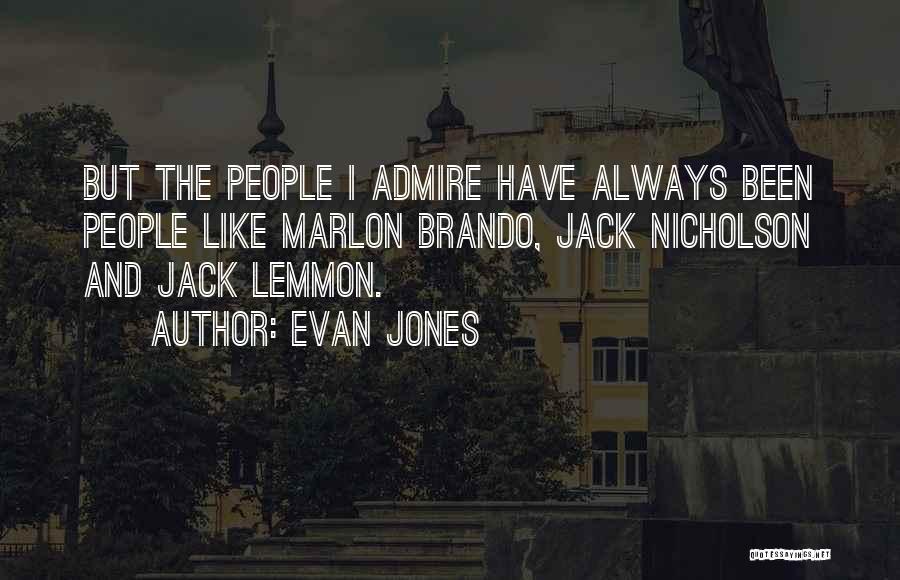 Evan Jones Quotes: But The People I Admire Have Always Been People Like Marlon Brando, Jack Nicholson And Jack Lemmon.