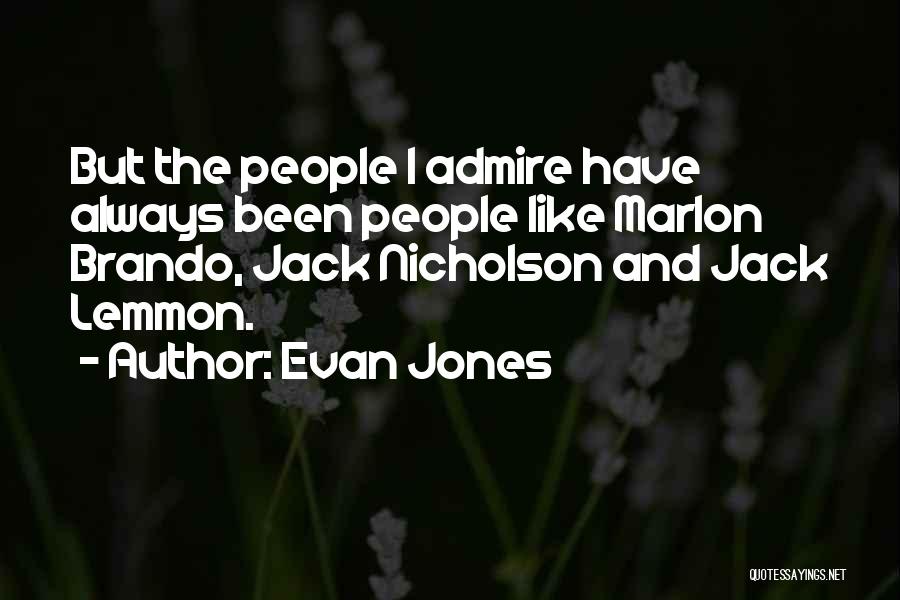 Evan Jones Quotes: But The People I Admire Have Always Been People Like Marlon Brando, Jack Nicholson And Jack Lemmon.