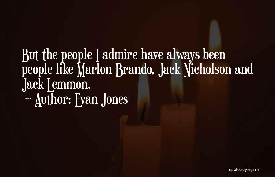 Evan Jones Quotes: But The People I Admire Have Always Been People Like Marlon Brando, Jack Nicholson And Jack Lemmon.